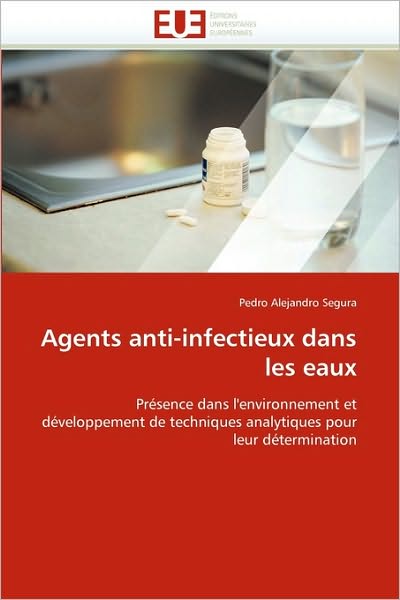 Cover for Pedro Alejandro Segura · Agents Anti-infectieux Dans Les Eaux: Présence Dans L'environnement et Développement De Techniques Analytiques Pour Leur Détermination (Paperback Book) [French edition] (2018)