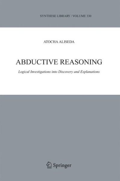 Cover for Atocha Aliseda · Abductive Reasoning: Logical Investigations into Discovery and Explanation - Synthese Library (Paperback Book) [Softcover reprint of hardcover 1st ed. 2006 edition] (2010)