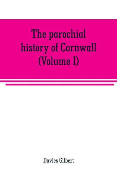 Cover for Davies Gilbert · The parochial history of Cornwall, founded on the manuscript histories of Mr. Hals and Mr. Tonkin: with additions and various appendices (Volume I) (Paperback Book) (2019)