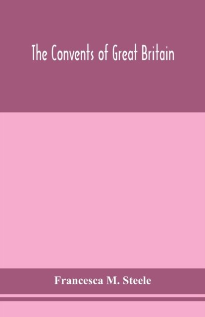 The convents of Great Britain - Francesca M Steele - Bøger - Alpha Edition - 9789354152931 - 16. september 2020