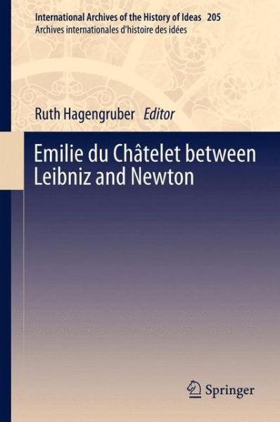 Ruth Hagengruber · Emilie du Chatelet between Leibniz and Newton - International Archives of the History of Ideas / Archives Internationales d'Histoire des Idees (Paperback Book) [2012 edition] (2013)