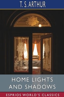 Cover for T S Arthur · Home Lights and Shadows (Esprios Classics) (Pocketbok) (2024)