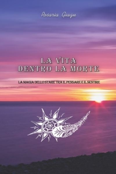 Cover for Rosaria Giagu · La Vita dentro la Morte: La magia dello stare tra il pensare e il sentire (Paperback Book) (2022)