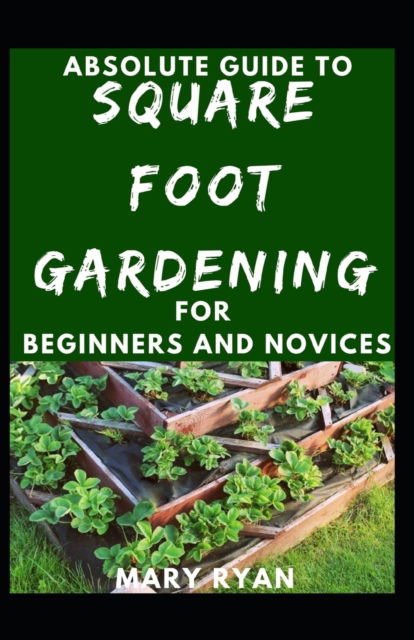 Cover for Mary Ryan · Absolute Guide To Square Foot Gardening For Beginners And Novices (Paperback Book) (2021)