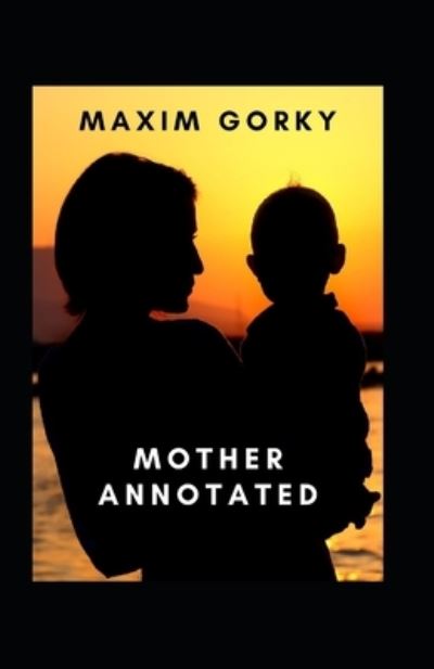 Mother Annotated - Maxim Gorky - Books - Independently Published - 9798514792931 - June 4, 2021