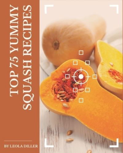 Cover for Leola Diller · Top 75 Yummy Squash Recipes (Paperback Bog) (2020)