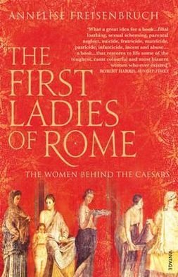 Cover for Annelise Freisenbruch · The First Ladies of Rome: The Women Behind the Caesars (Paperback Book) (2011)