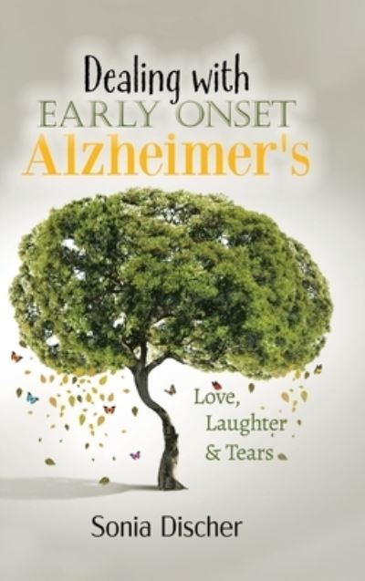 Cover for Sonia Discher · Dealing with Early Onset Alzheimer's: Love, Laughter &amp; Tears (Hardcover Book) (2020)
