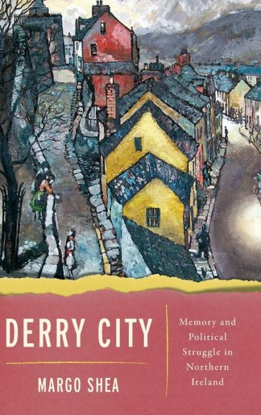 Cover for Margo Shea · Derry City: Memory and Political Struggle in Northern Ireland (Hardcover Book) (2020)
