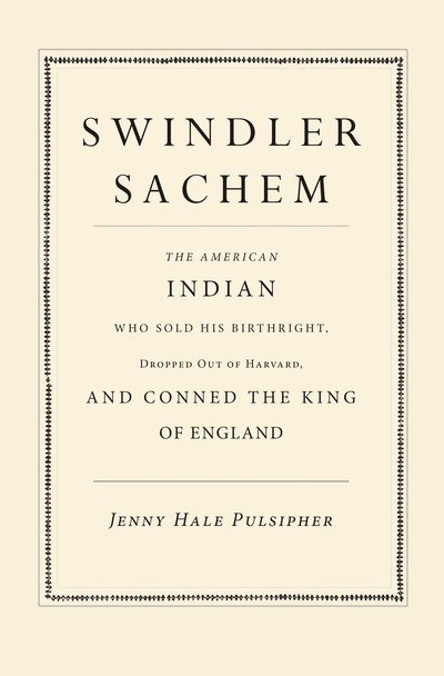Swindler Sachem: The American Indian Who Sold His Birthright, Dropped Out of Harvard, and Conned the King of England - Jenny Hale Pulsipher - Books - Yale University Press - 9780300214932 - August 14, 2018
