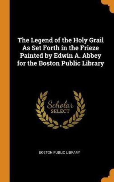 Cover for Boston Public Library · The Legend of the Holy Grail as Set Forth in the Frieze Painted by Edwin A. Abbey for the Boston Public Library (Hardcover Book) (2018)