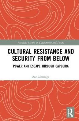 Cover for Zoe Marriage · Cultural Resistance and Security from Below: Power and Escape through Capoeira - Routledge Studies in Development and Society (Gebundenes Buch) (2019)