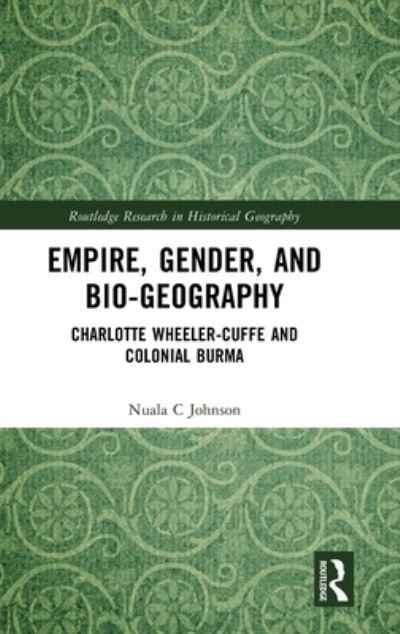 Cover for Nuala C Johnson · Empire, Gender, and Bio-geography: Charlotte Wheeler-Cuffe and Colonial Burma - Routledge Research in Historical Geography (Gebundenes Buch) (2023)