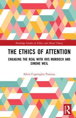 Cover for Caprioglio Panizza, Silvia (University College Dublin, Eire) · The Ethics of Attention: Engaging the Real with Iris Murdoch and Simone Weil - Routledge Studies in Ethics and Moral Theory (Hardcover Book) (2022)