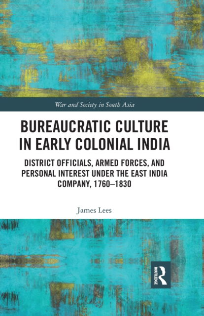 Cover for James Lees · Bureaucratic Culture in Early Colonial India: District Officials, Armed Forces, and Personal Interest under the East India Company, 1760-1830 - War and Society in South Asia (Paperback Book) (2021)