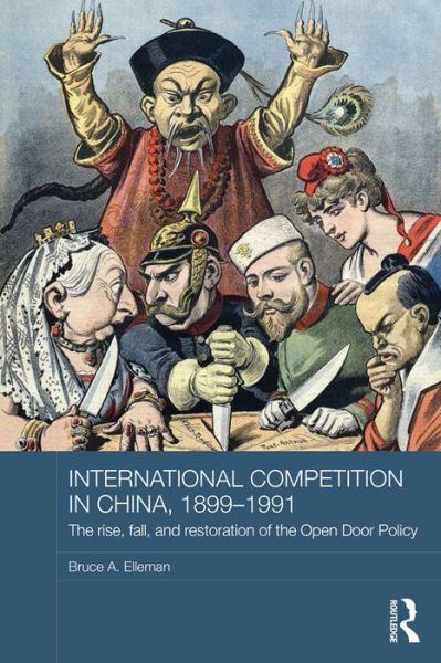 Cover for Bruce A. Elleman · International Competition in China, 1899-1991: The Rise, Fall, and Restoration of the Open Door Policy - Routledge Studies in the Modern History of Asia (Hardcover Book) (2015)