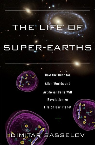Cover for Dimitar D. Sasselov · The Life of Super-earths: How the Hunt for Alien Worlds and Artificial Cells Will Revolutionize Life on Our Planet (Hardcover Book) (2012)