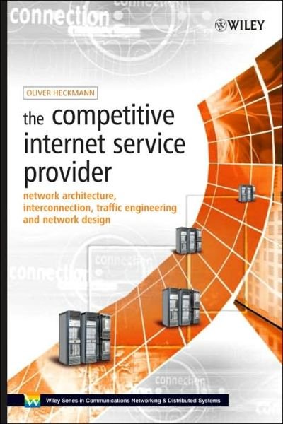 Cover for Heckmann, Oliver (University of Darmstadt, Germany) · The Competitive Internet Service Provider: Network Architecture, Interconnection, Traffic Engineering and Network Design - Wiley Series on Communications Networking &amp; Distributed Systems (Innbunden bok) (2006)