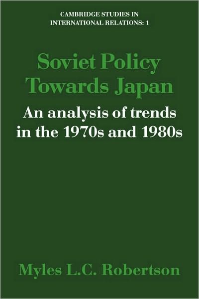 Cover for Myles L. C. Robertson · Soviet Policy Towards Japan: An Analysis of Trends in the 1970s and 1980s - Cambridge Studies in International Relations (Paperback Book) (2010)