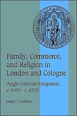 Cover for Huffman, Joseph P. (Messiah College, Pennsylvania) · Family, Commerce, and Religion in London and Cologne: Anglo-German Emigrants, c.1000–c.1300 - Cambridge Studies in Medieval Life and Thought: Fourth Series (Pocketbok) (2003)