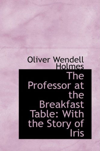 Cover for Oliver Wendell Holmes · The Professor at the Breakfast Table: with the Story of Iris (Hardcover Book) (2008)