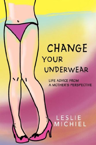Cover for Leslie Michiel · Change Your Underwear: Life Advice from a Mother's Perspective (Paperback Book) (2008)