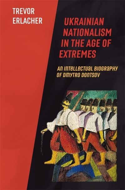 Cover for Trevor Erlacher · Ukrainian Nationalism in the Age of Extremes: An Intellectual Biography of Dmytro Dontsov - Harvard Series in Ukrainian Studies (Hardcover Book) (2021)