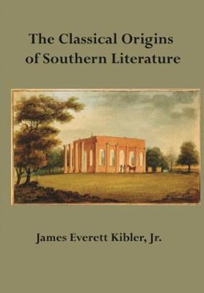 The Classical Origins of Southern Literature - James Everett Kibler - Livros - Abbeville Institute, Ltd. - 9780692801932 - 15 de novembro de 2016