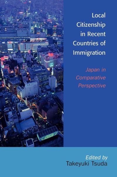 Local Citizenship in Recent Countries of Immigration: Japan in Comparative Perspective - Takeyuki Tsuda - Books - Lexington Books - 9780739111932 - March 22, 2006