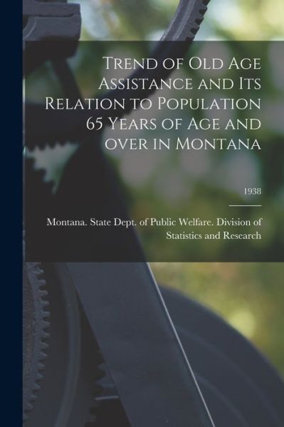 Cover for Montana State Dept of Public Welfare · Trend of Old Age Assistance and Its Relation to Population 65 Years of Age and Over in Montana; 1938 (Taschenbuch) (2021)