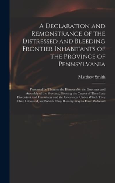 Cover for Matthew Fl 18th Cent Smith · A Declaration and Remonstrance of the Distressed and Bleeding Frontier Inhabitants of the Province of Pennsylvania (Hardcover Book) (2021)