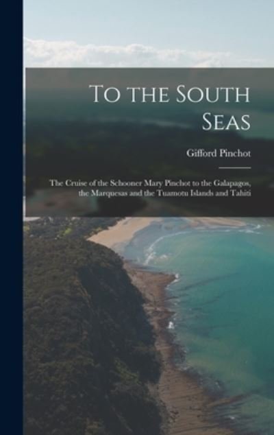 Cover for Gifford 1865-1946 Pinchot · To the South Seas; the Cruise of the Schooner Mary Pinchot to the Galapagos, the Marquesas and the Tuamotu Islands and Tahiti (Hardcover Book) (2021)