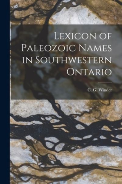 Lexicon of Paleozoic Names in Southwestern Ontario - C G (Charles Gordon) Winder - Books - Hassell Street Press - 9781014385932 - September 9, 2021