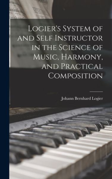 Cover for Johann Bernhard Logier · Logier's System of and Self Instructor in the Science of Music, Harmony, and Practical Composition (Book) (2022)