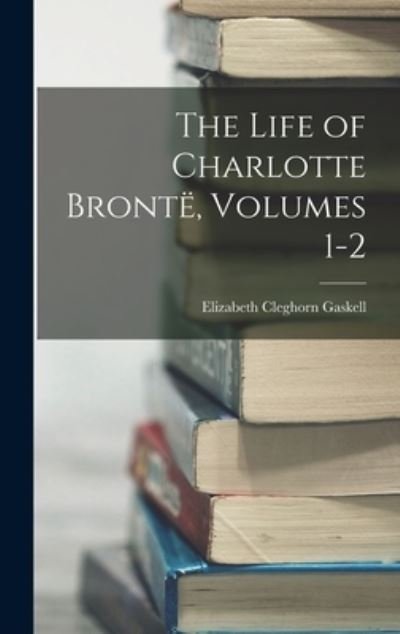 Cover for Elizabeth Cleghorn Gaskell · Life of Charlotte Brontë, Volumes 1-2 (Book) (2022)