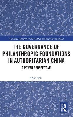 Cover for Qian Wei · The Governance of Philanthropic Foundations in Authoritarian China: A Power Perspective - Routledge Research on the Politics and Sociology of China (Inbunden Bok) (2022)