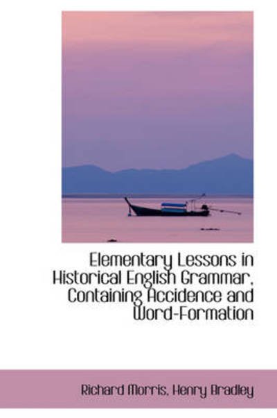 Cover for Richard Morris · Elementary Lessons in Historical English Grammar, Containing Accidence and Word-formation (Hardcover Book) (2009)