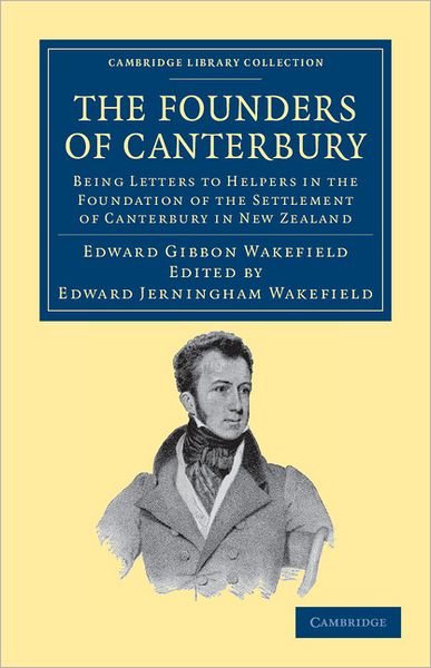 Cover for Edward Gibbon Wakefield · The Founders of Canterbury: Being Letters from the Late Edward Gibbon Wakefield to the Late John Robert Godley, and to Other Well-Known Helpers in the Foundation of the Settlement of Canterbury in New Zealand - Cambridge Library Collection - History of Oc (Paperback Book) (2011)