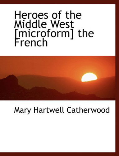 Cover for Mary Hartwell Catherwood · Heroes of the Middle West [microform] the French (Paperback Book) (2009)