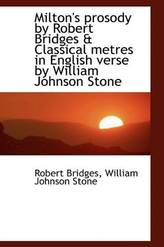 Cover for Robert Bridges · Milton's Prosody by Robert Bridges &amp; Classical Metres in English Verse by William Johnson Stone (Paperback Book) [Large Type edition] (2009)