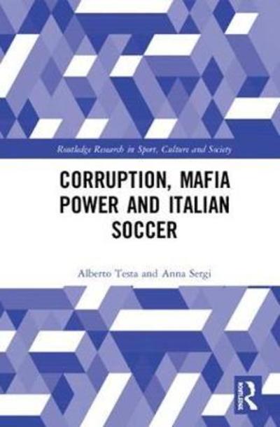 Cover for Testa, Alberto (University of West London, UK) · Corruption, Mafia Power and Italian Soccer - Routledge Research in Sport, Culture and Society (Hardcover Book) (2018)