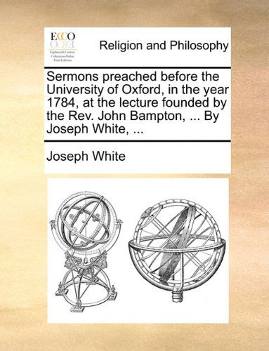 Cover for Joseph White · Sermons Preached Before the University of Oxford, in the Year 1784, at the Lecture Founded by the Rev. John Bampton, ... by Joseph White, ... (Paperback Book) (2010)