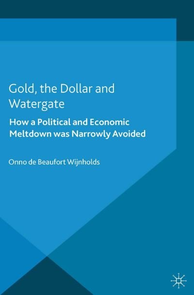 Cover for Onno De Beaufort Wijnholds · Gold, the Dollar and Watergate: How a Political and Economic Meltdown Was Narrowly Avoided (Paperback Book) [1st ed. 2015 edition] (2014)