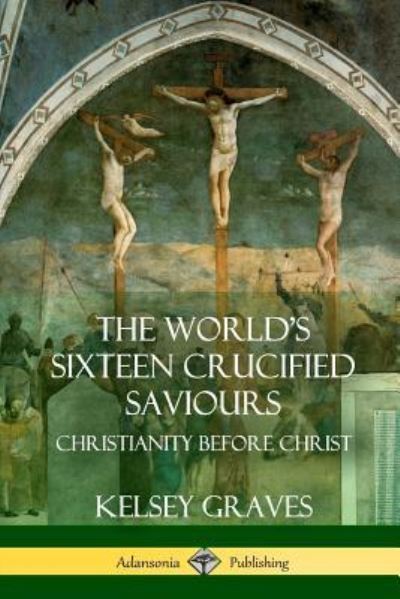 Cover for Kelsey Graves · The World's Sixteen Crucified Saviours (Paperback Book) (2018)