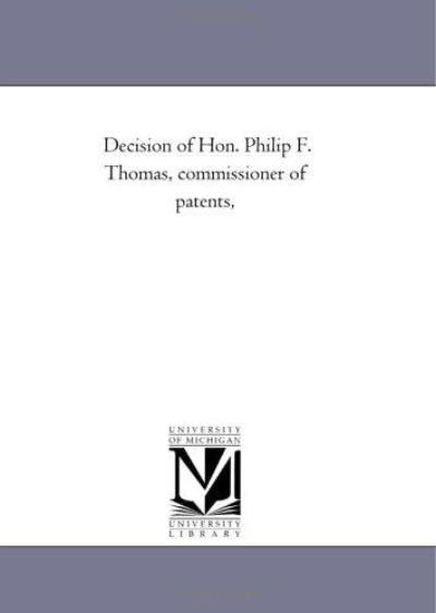 Decision of Hon. Philip F. Thomas, Commissioner of Patents, - Michigan Historical Reprint Series - Books - Scholarly Publishing Office, University - 9781418194932 - August 19, 2011