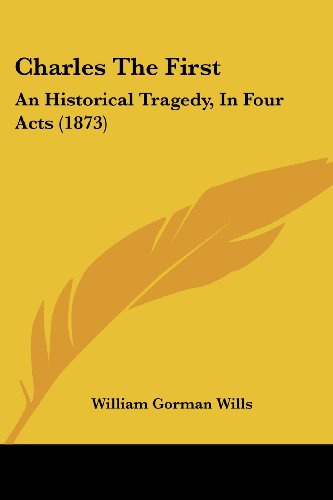 Cover for William Gorman Wills · Charles the First: an Historical Tragedy, in Four Acts (1873) (Paperback Book) (2008)