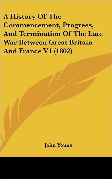 Cover for John Young · A History of the Commencement, Progress, and Termination of the Late War Between Great Britain and France V1 (1802) (Hardcover bog) (2008)