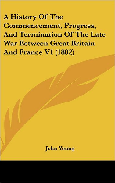 Cover for John Young · A History of the Commencement, Progress, and Termination of the Late War Between Great Britain and France V1 (1802) (Hardcover Book) (2008)