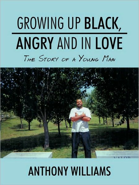 Growing Up Black, Angry and in Love: the Story of a Young Man - Anthony Williams - Bøger - Authorhouse - 9781438965932 - 23. oktober 2009