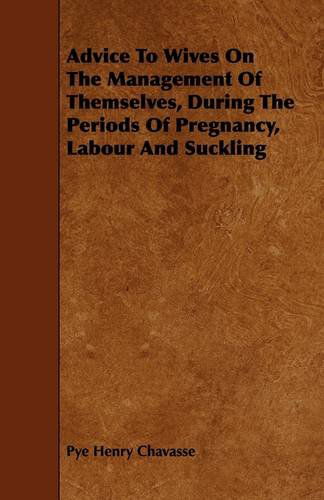 Cover for Pye Henry Chavasse · Advice to Wives on the Management of Themselves, During the Periods of Pregnancy, Labour and Suckling (Paperback Bog) (2009)